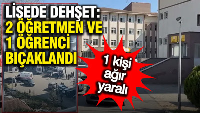 İstanbul'da lisede dehşet: 2 öğretmen ve 1 öğrenci bıçaklandı