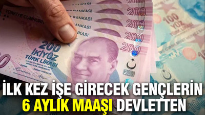 İlk kez işe girecek gençlerin 6 aylık maaşı devletten