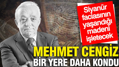 Mehmet Cengiz bir yere daha kondu: Siyanür faciasının yaşandığı madeni işletecek