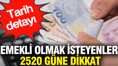 Emekli olmak isteyenler 2520 güne dikkat: Tarih detayı