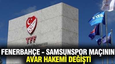 Fenerbahçe - Samsunspor maçının AVAR hakemi değişti