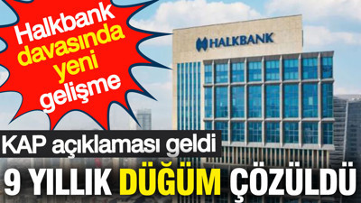 Halkbank davasında yeni gelişme: 9 yıllık düğüm çözüldü