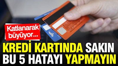 Kredi kartı kullanan herkesin yaptığı 5 hata: Çok can yakıyor