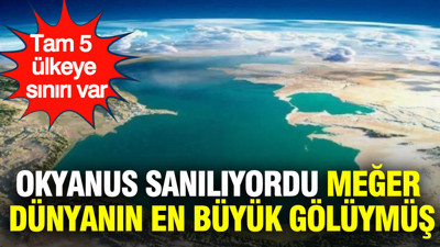 Okyanus sanılıyordu meğer dünyanın en büyük gölüymüş: Tam 5 ülkeye sınırı var