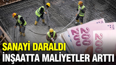 Sanayi daraldı, inşaatta işçilik maliyetleri arttı