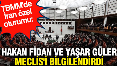 TBMM'de İran özel oturumu: Hakan Fidan ve Yaşar Güler Meclis'i bilgilendirdi