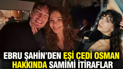 Ebru Şahin Eşi Cedi Osman hakkındaki itirafıyla gündem oldu