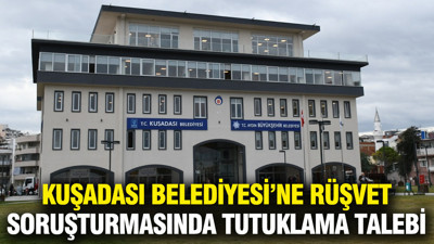 Kuşadası Belediyesi’ne yönelik yolsuzluk soruşturmasında tutuklama talebi