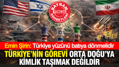 Emin Şirin: Türkiye’nin görevi Orta Doğu’ya kimlik taşımak değildir… Türkiye yüzünü batıya dönmelidir