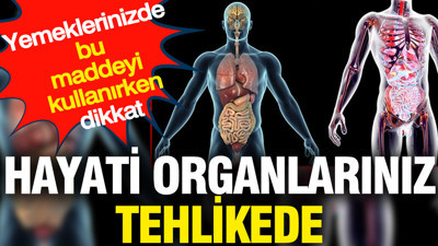Hayati organlarınız tehlikede: Yemeklerinizde bu maddeyi kullanırken dikkat