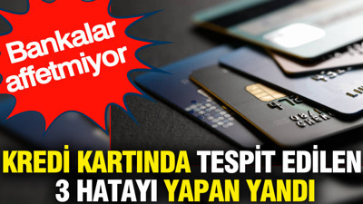 Kredi kartında tespit edilen 3 hatayı yapan yandı: Bankalar affetmiyor