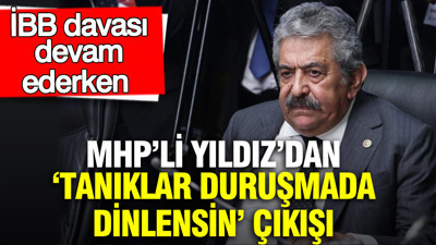 İBB davası devam ederken MHP’li Yıldız’dan 'Tanıklar duruşmada dinlensin' çıkışı