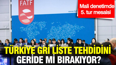 Türkiye 'gri liste' tehdidini geride bırakıyor