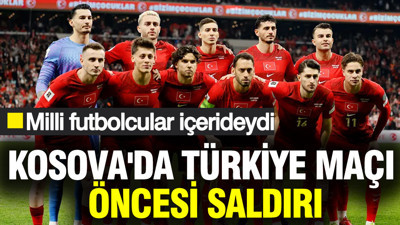 Kosova'da Türkiye maçı öncesi saldırı: Milli futbolcular içerideydi