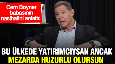 Cem Boyner, babasının nasihatini anlattı: Bu ülkede yatırımcıysan ancak mezarda huzurlu olursun