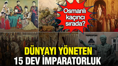 Dünyayı yöneten 15 dev imparatorluk: Osmanlı kaçıncı sırada?