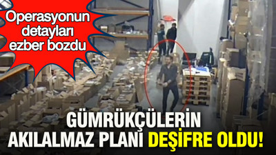 Gümrükçülerin Akılalmaz planı deşifre oldu: Operasyonun detayları ezber bozdu