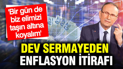 Dev sermayeden enflasyon itirafı: Bir gün de biz elimizi taşın altına koyalım
