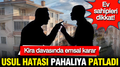 Ev sahipleri dikkat… Kira davasında emsal karar: Usul hatası pahalıya patladı