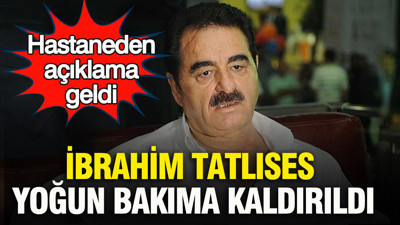 İbrahim Tatlıses yoğun bakıma kaldırıldı: Hastaneden açıklama geldi