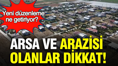 Arsa ve arazisi olanlar dikkat: Yeni düzenleme ne getiriyor?