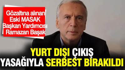Eski MASAK Başkan Yardımcısı Ramazan Başak yurt dışı çıkış yasağıyla serbest bırakıldı