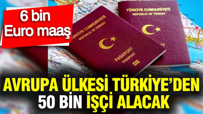 Avrupa ülkesi Türkiye’den 50 bin işçi alacak: 6 bin Euro maaşla çalışma fırsatı