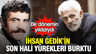 Bir dönemin yıldızıydı: İhsan Gedik’in son hali yürekleri burktu