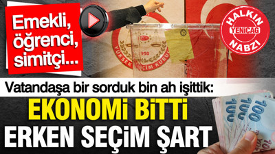 Halkın Nabzı: Vatandaş aynı şeyi söylüyor 'Ekonomi kötü, erken seçim şart'