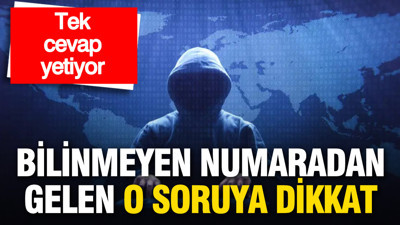 Bilinmeyen numaradan gelen o soruya dikkat: Tek cevap yetiyor