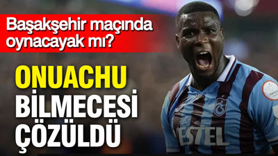 Trabzonspor’da Onuachu bilmecesi çözüldü: Başakşehir maçında oynayacak mı?