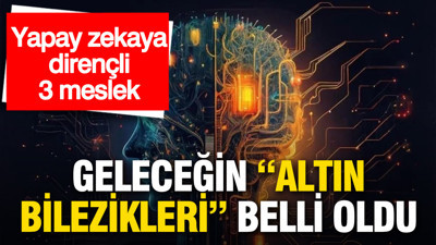 Yapay zekaya dirençli 3 meslek: Geleceğin “altın bilezikleri” belli oldu
