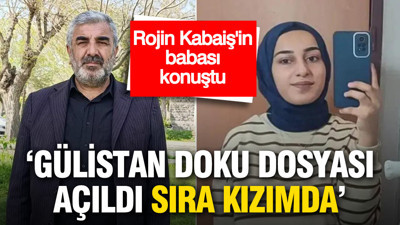 Rojin Kabaiş’in babası konuştu: Gülistan Doku dosyası açıldı, sıra kızımda
