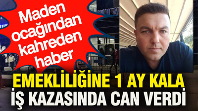 Emekliliğine 1 ay kala iş kazasında can verdi