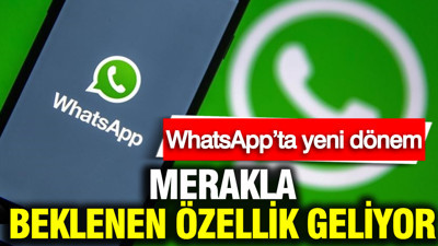WhatsApp’ta yeni dönem: Merakla beklenen özellik geliyor
