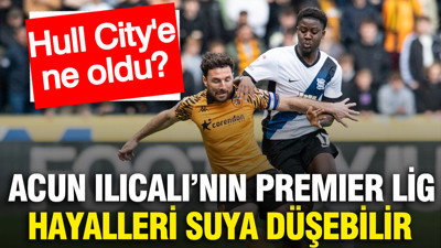 Hull City'e ne oldu? Acun Ilıcalı'nın Premier Lig hayalleri suya düşebilir