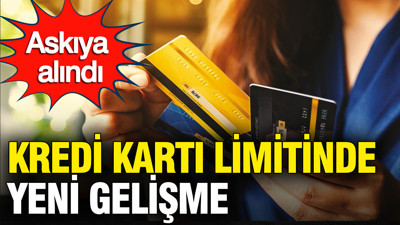 Kredi kartı limitinde yeni gelişme: Askıya alındı