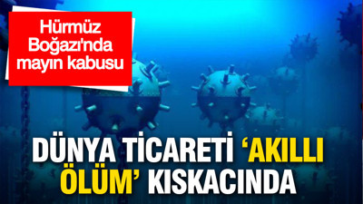 Hürmüz Boğazı'nda mayın kabusu: Dünya ticareti 'akıllı ölüm' kıskacında