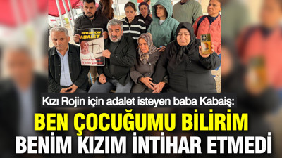 Rojin Kabaiş'in babası: İntihar etti diyorlar: Benim kızım intihar etmedi