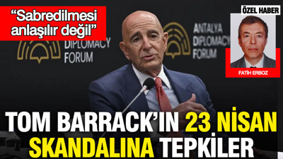 Tom Barrack’ın 23 Nisan skandalına tepkiler: Sabredilmesi anlaşılır değil