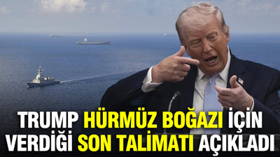 Trump Hürmüz Boğazı için verdiği son talimatı açıkladı