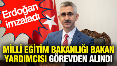 Milli Eğitim Bakanlığı Bakan Yardımcısı görevden alındı