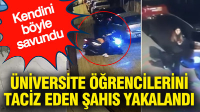 Üniversite öğrencilerini taciz eden şahıs yakalandı: Kendini böyle savundu