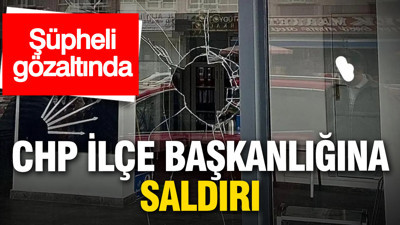 CHP ilçe başkanlığına saldırı: Şüpheli gözaltında