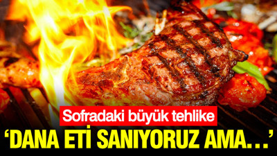 Sofradaki büyük tehlike: Dana eti sanıyoruz ama…