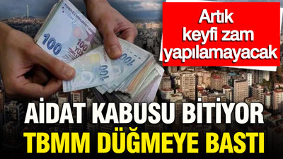 Aidat kabusu bitiyor: TBMM düğmeye bastı: Artık keyfi zam yapılamayacak