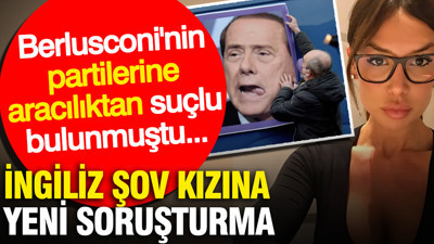Berlusconi'nin partilerine aracılıktan suçlu bulunmuştu... İngiliz şov kızına yeni soruşturma