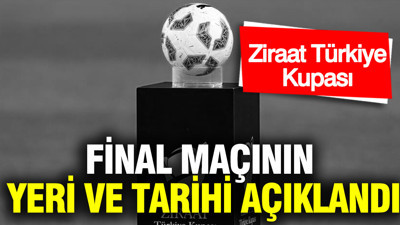 Ziraat Türkiye Kupası finalinin yeri ve tarihi belli oldu