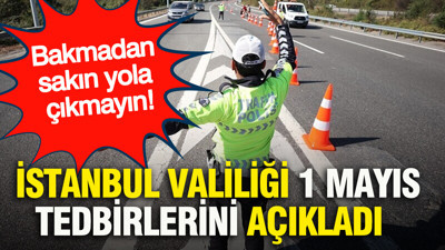 İstanbul Valiliği, 1 Mayıs tedbirlerini açıkladı... Bakmadan sakın yola çıkmayın