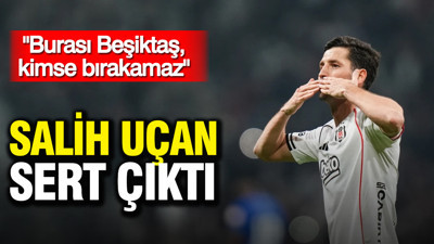 Salih Uçan sert çıktı: "Burası Beşiktaş, kimse bırakamaz"